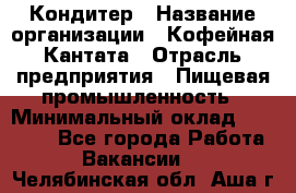 Кондитер › Название организации ­ Кофейная Кантата › Отрасль предприятия ­ Пищевая промышленность › Минимальный оклад ­ 60 000 - Все города Работа » Вакансии   . Челябинская обл.,Аша г.